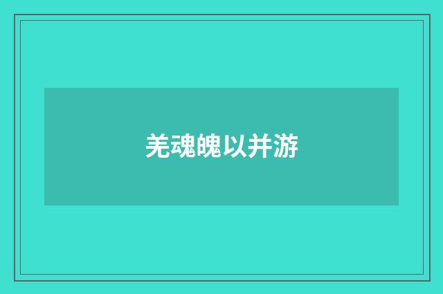 羌魂魄以并游