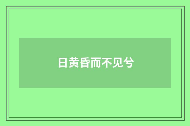 日黄昏而不见兮
