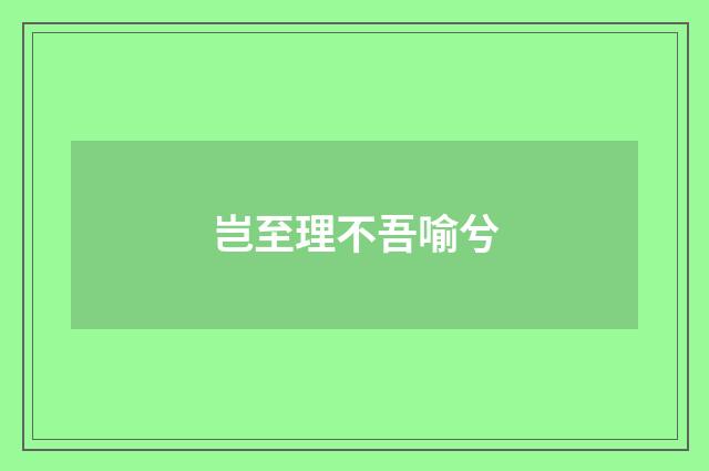 岂至理不吾喻兮