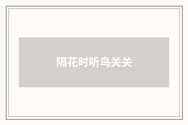 隔花时听鸟关关