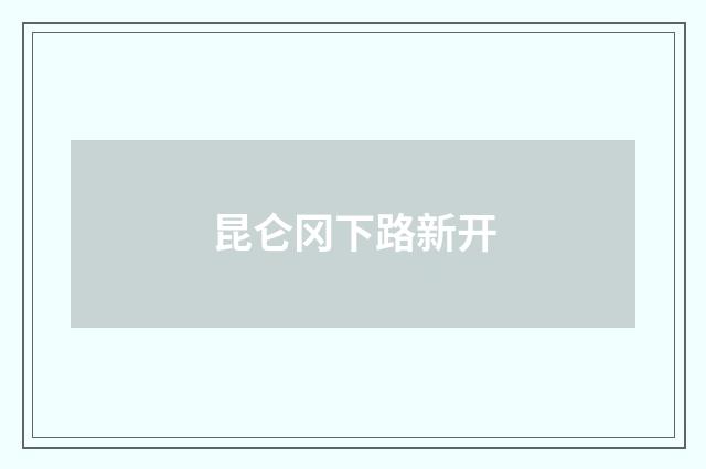 昆仑冈下路新开