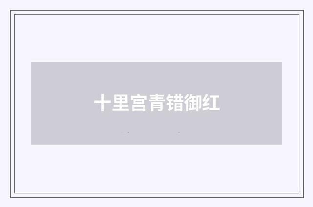 十里宫青错御红