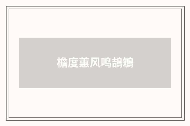 檐度蕙风鸣鴶鵴
