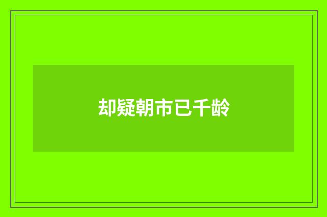 却疑朝市已千龄