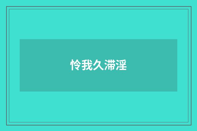 怜我久滞淫