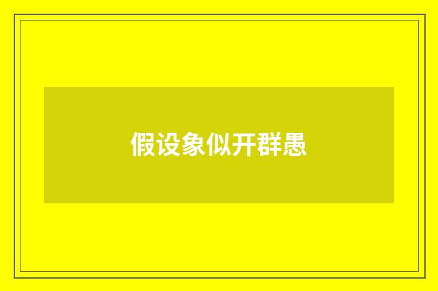 假设象似开群愚