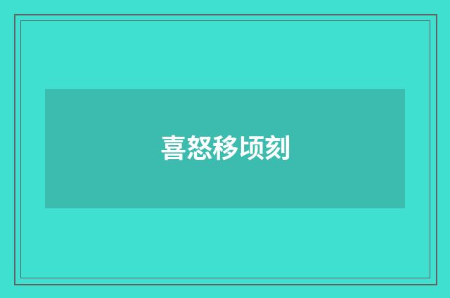 喜怒移顷刻