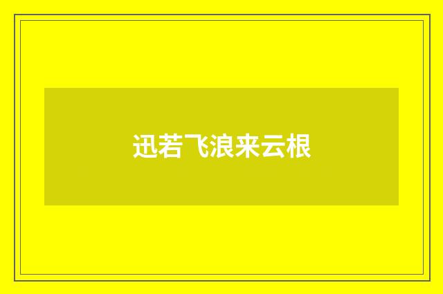 迅若飞浪来云根