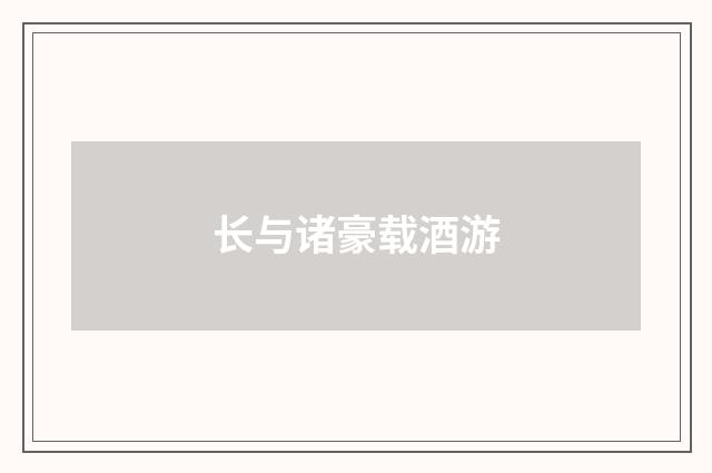 长与诸豪载酒游