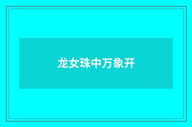 龙女珠中万象开