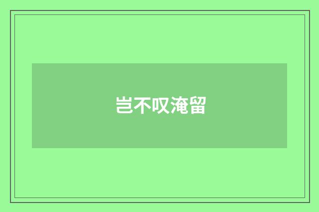岂不叹淹留