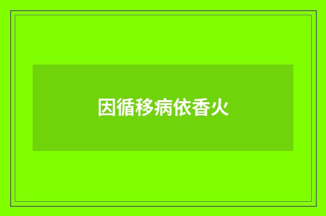 因循移病依香火