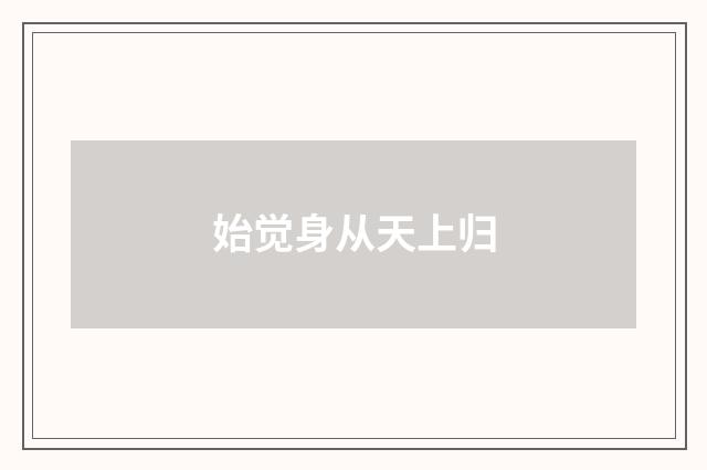 始觉身从天上归