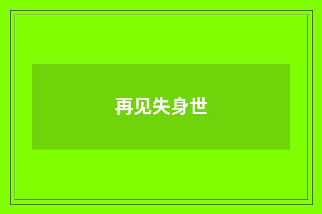 再见失身世