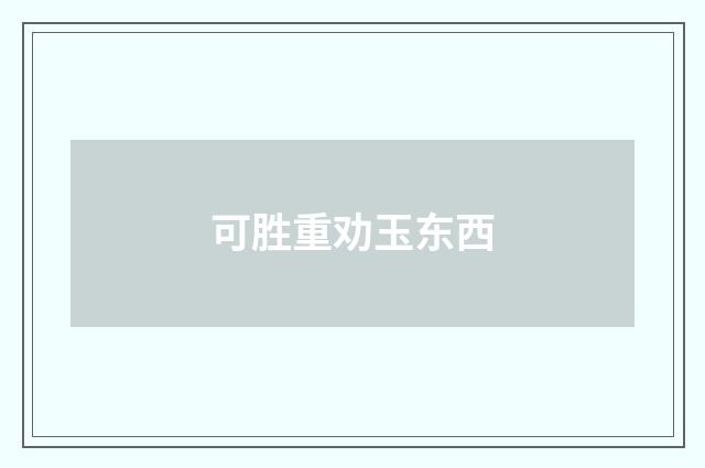 可胜重劝玉东西