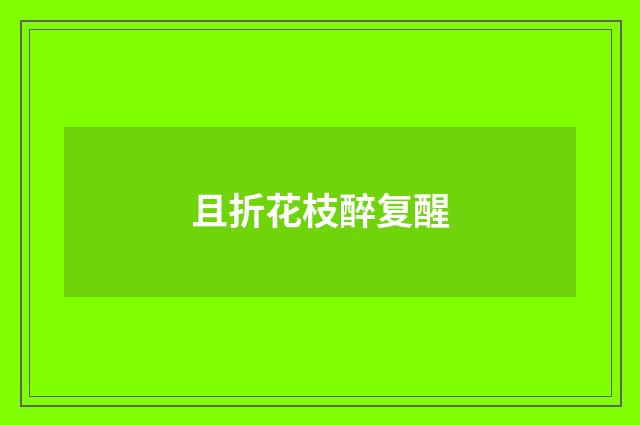 且折花枝醉复醒
