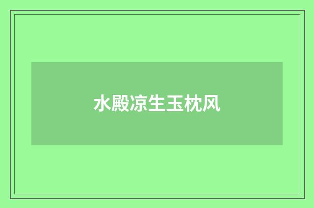 水殿凉生玉枕风