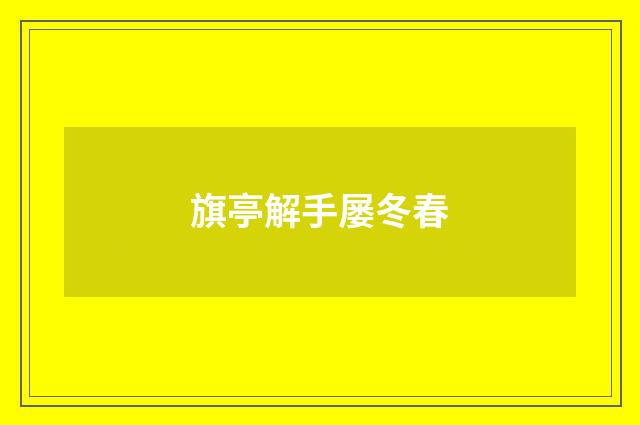 旗亭解手屡冬春