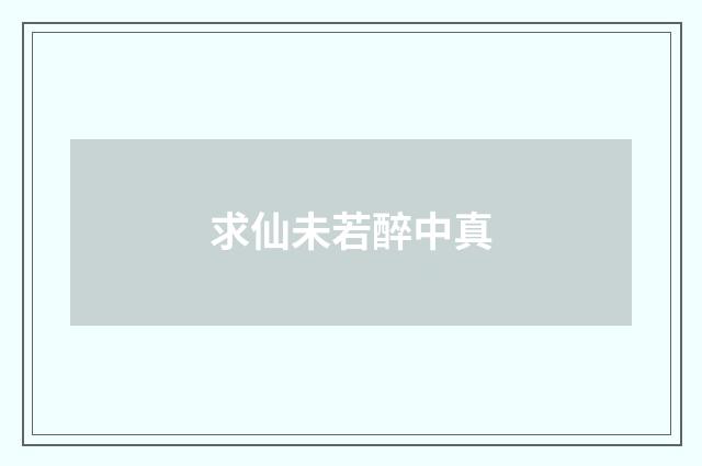 求仙未若醉中真