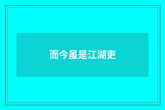 而今虽是江湖吏