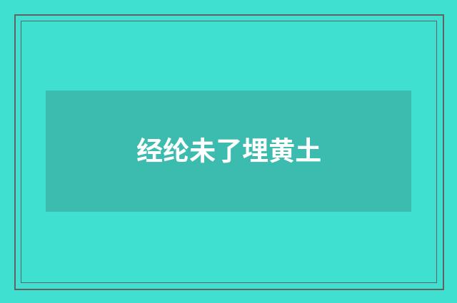 经纶未了埋黄土