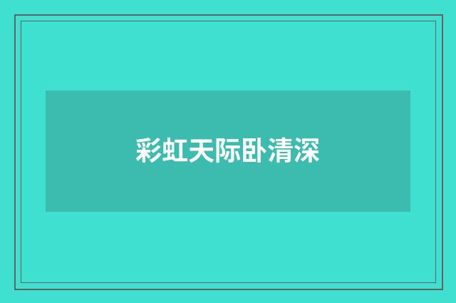 彩虹天际卧清深
