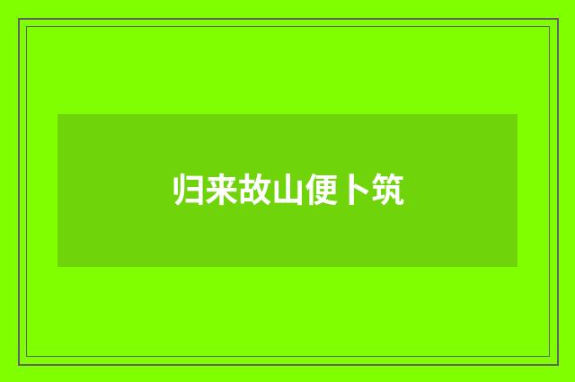 归来故山便卜筑