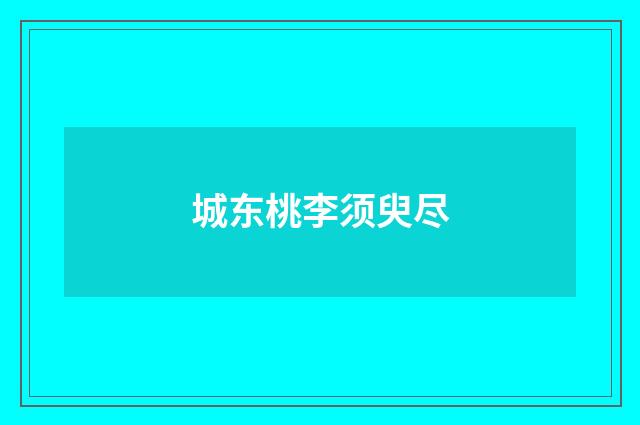 城东桃李须臾尽
