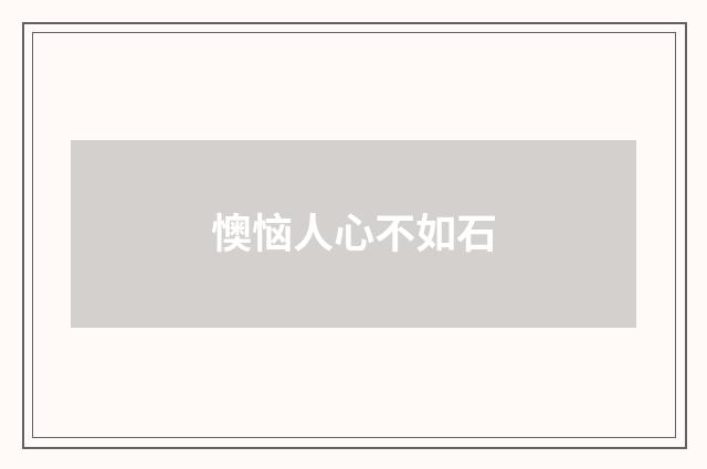 懊恼人心不如石