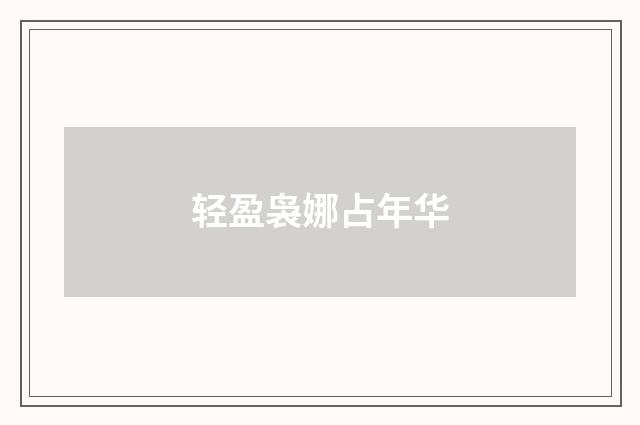 轻盈袅娜占年华