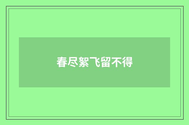 春尽絮飞留不得