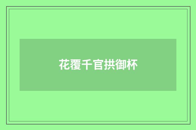 花覆千官拱御杯