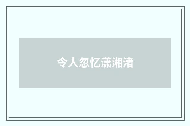 令人忽忆潇湘渚