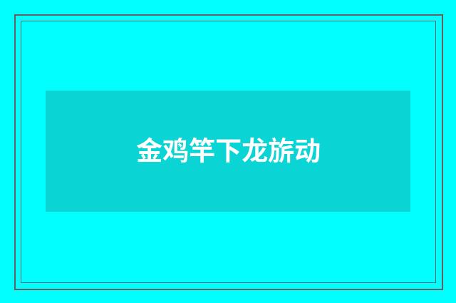 金鸡竿下龙旂动