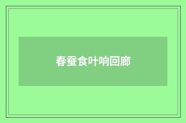 春蚕食叶响回廊