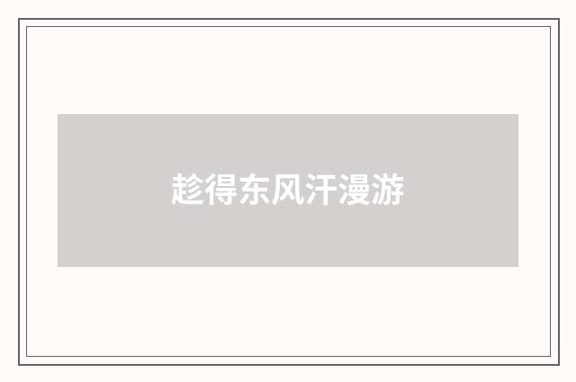 趁得东风汗漫游