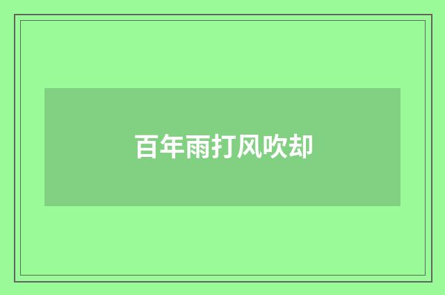 百年雨打风吹却