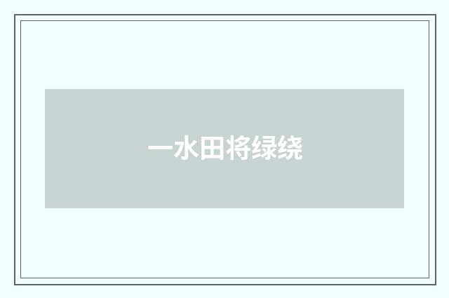 一水田将绿绕