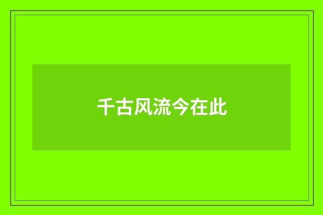 千古风流今在此