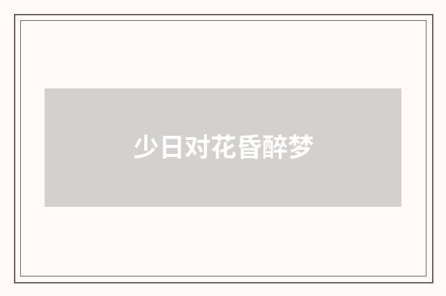 少日对花昏醉梦