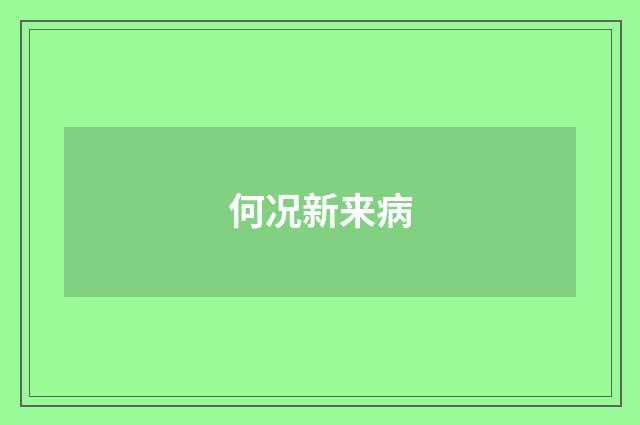 何况新来病