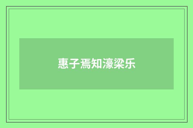 惠子焉知濠梁乐