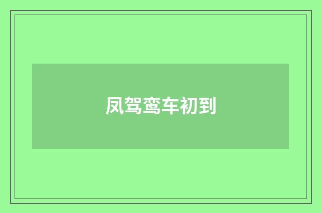 凤驾鸾车初到
