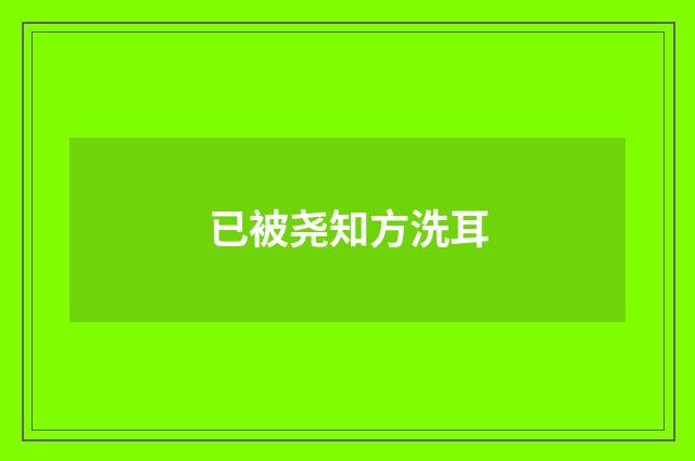 已被尧知方洗耳