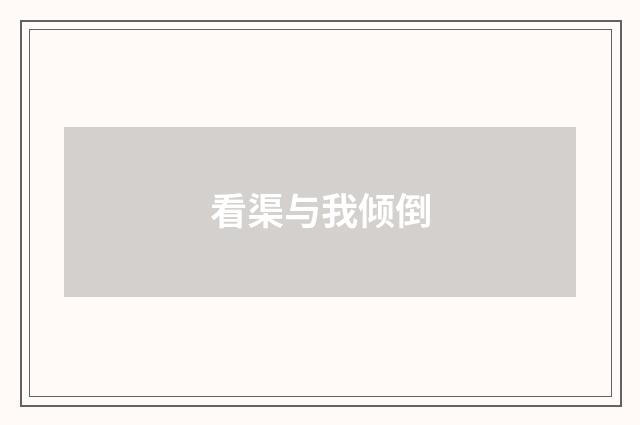 看渠与我倾倒