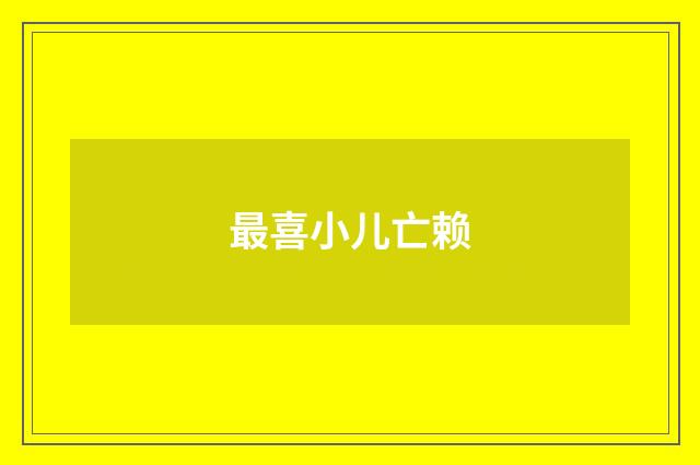 最喜小儿亡赖
