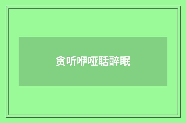 贪听咿哑聒醉眠