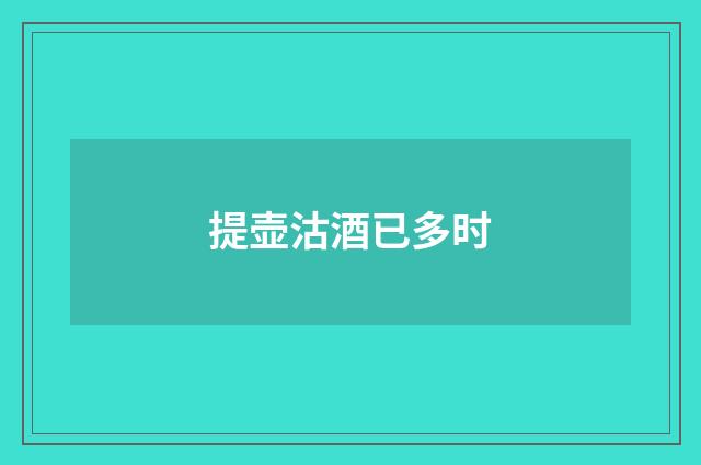 提壶沽酒已多时