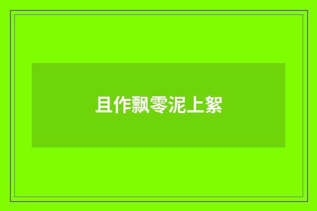 且作飘零泥上絮