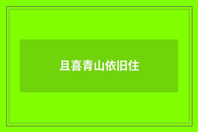 且喜青山依旧住